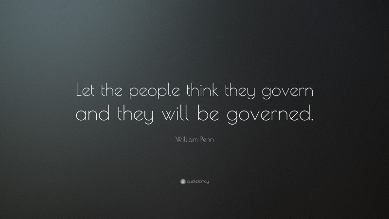 William Penn Quote: “Let the people think they govern and they will be governed.”