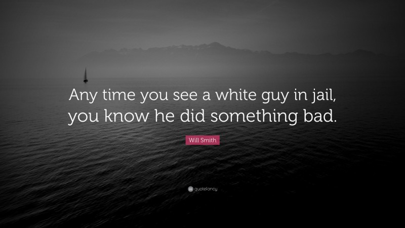 Will Smith Quote: “Any time you see a white guy in jail, you know he did something bad.”