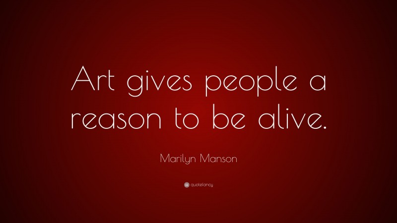 Marilyn Manson Quote: “Art gives people a reason to be alive.”