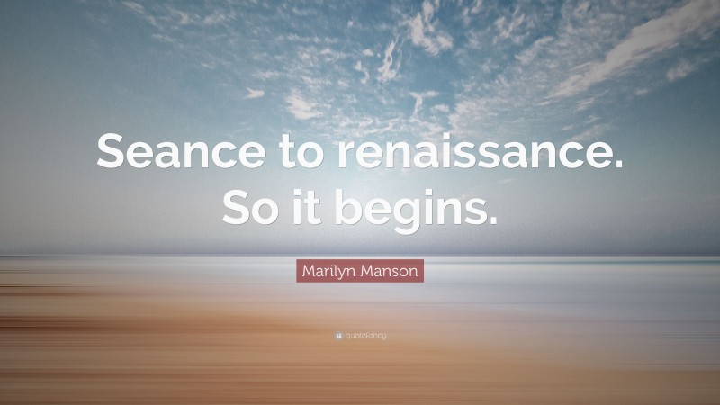 Marilyn Manson Quote: “Seance to renaissance. So it begins.”