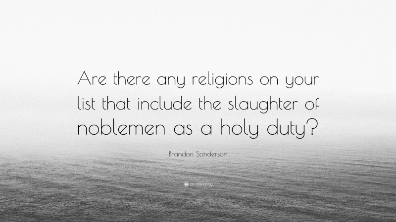 Brandon Sanderson Quote: “Are there any religions on your list that include the slaughter of noblemen as a holy duty?”