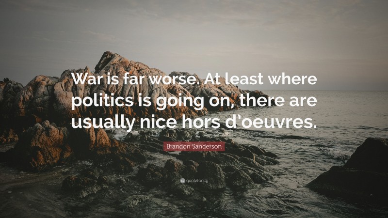 Brandon Sanderson Quote: “War is far worse. At least where politics is going on, there are usually nice hors d’oeuvres.”
