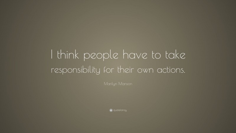 Marilyn Manson Quote: “I think people have to take responsibility for their own actions.”