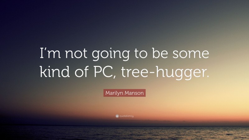 Marilyn Manson Quote: “I’m not going to be some kind of PC, tree-hugger.”