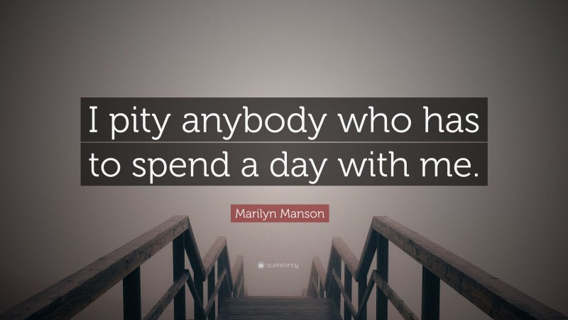 Marilyn Manson Quote: “I pity anybody who has to spend a day with me.”