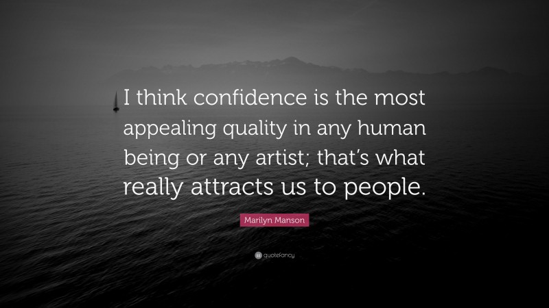 Marilyn Manson Quote: “I think confidence is the most appealing quality in any human being or any artist; that’s what really attracts us to people.”