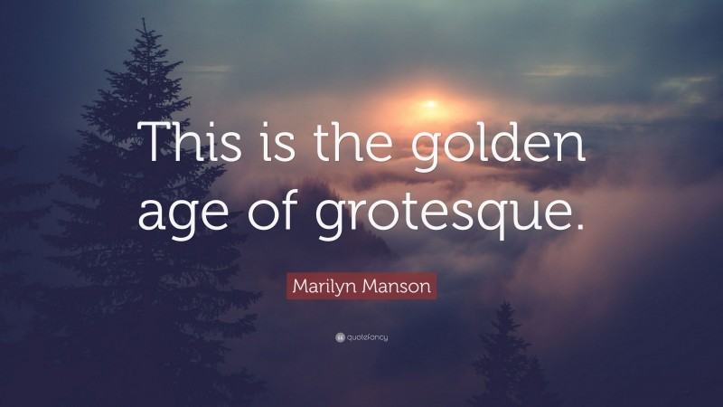 Marilyn Manson Quote: “This is the golden age of grotesque.”