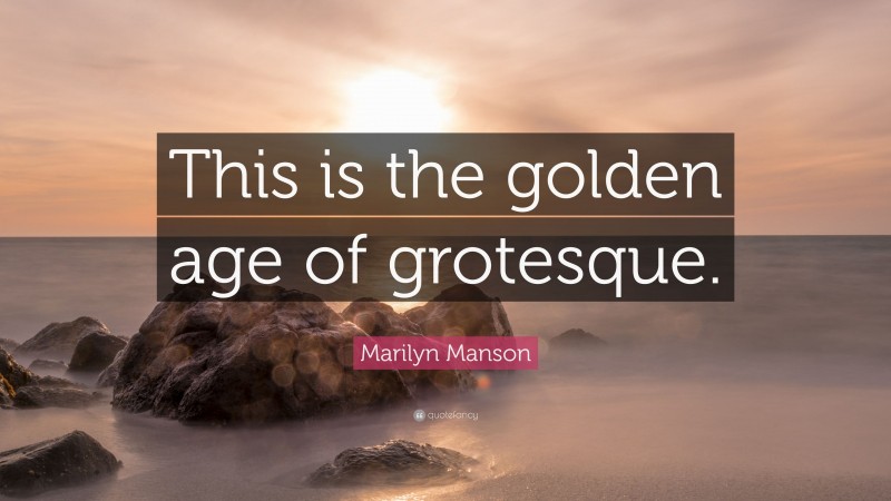 Marilyn Manson Quote: “This is the golden age of grotesque.”