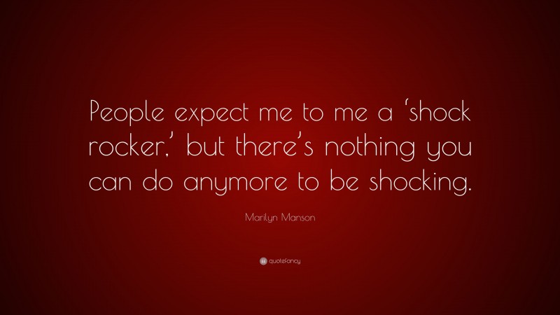 Marilyn Manson Quote: “People expect me to me a ‘shock rocker,’ but there’s nothing you can do anymore to be shocking.”
