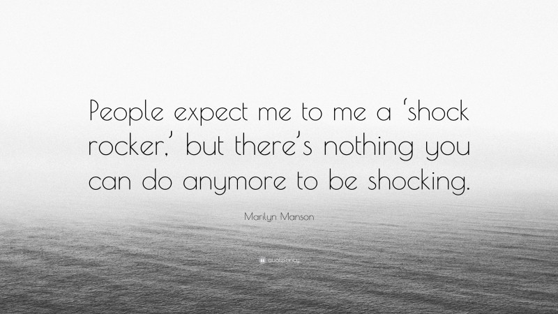 Marilyn Manson Quote: “People expect me to me a ‘shock rocker,’ but there’s nothing you can do anymore to be shocking.”