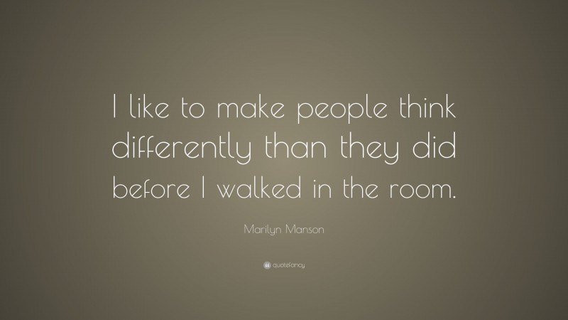 Marilyn Manson Quote: “I like to make people think differently than they did before I walked in the room.”