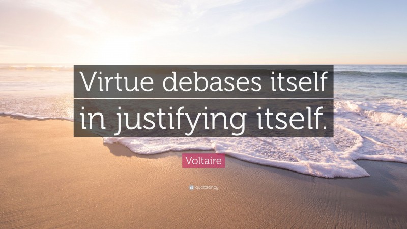 Voltaire Quote: “Virtue debases itself in justifying itself.”