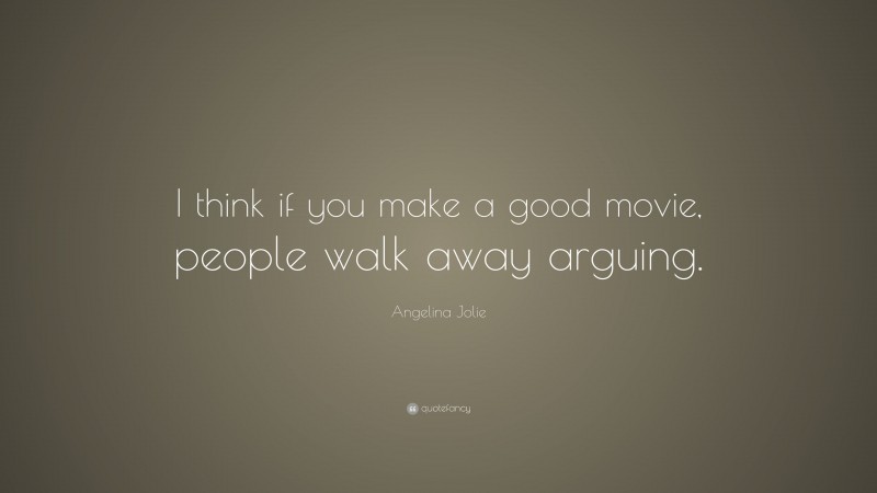 Angelina Jolie Quote: “I think if you make a good movie, people walk away arguing.”