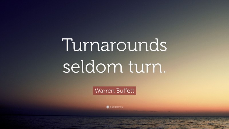 Warren Buffett Quote: “Turnarounds seldom turn.”