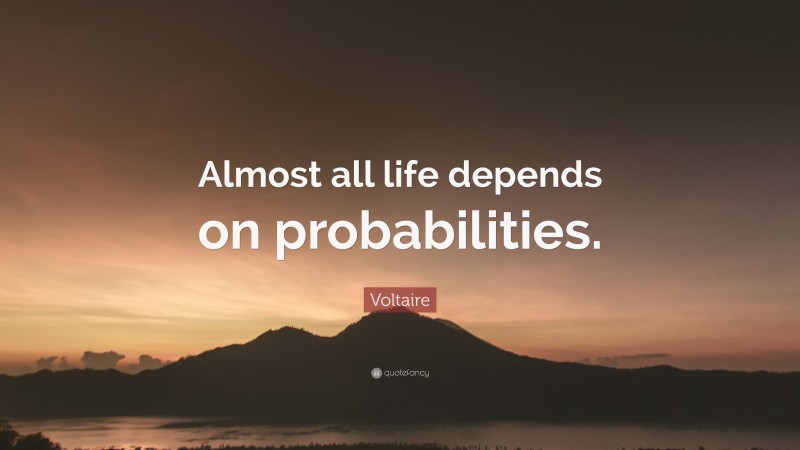 Voltaire Quote: “Almost all life depends on probabilities.”
