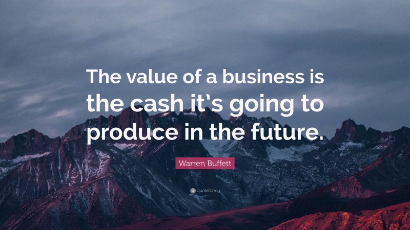 Warren Buffett Quote: “The value of a business is the cash it’s going to produce in the future.”