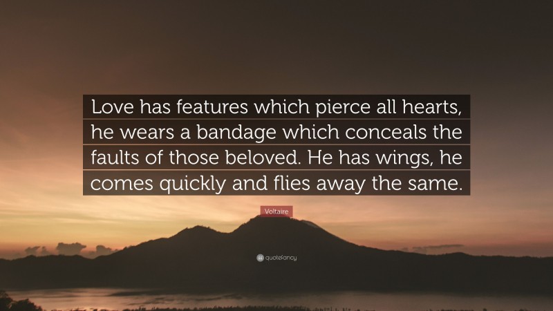 Voltaire Quote: “Love has features which pierce all hearts, he wears a bandage which conceals the faults of those beloved. He has wings, he comes quickly and flies away the same.”