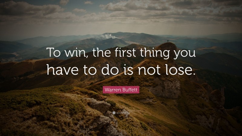 Warren Buffett Quote: “To win, the first thing you have to do is not lose.”