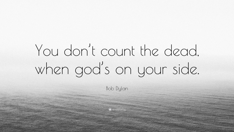 Bob Dylan Quote: “You don’t count the dead, when god’s on your side.”
