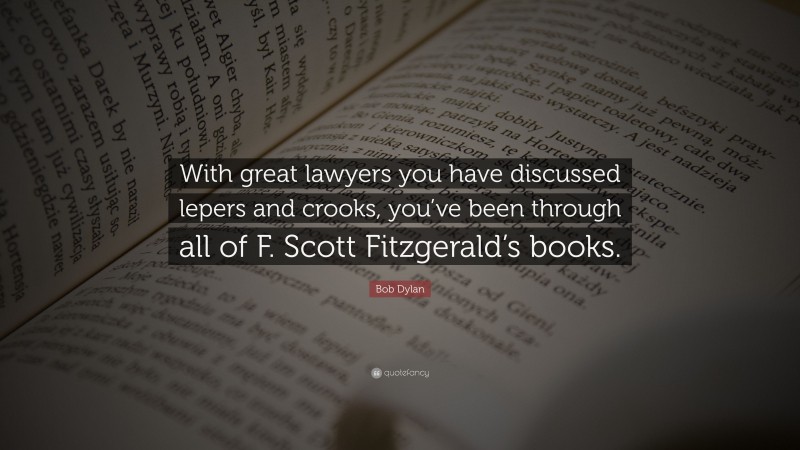 Bob Dylan Quote: “With great lawyers you have discussed lepers and crooks, you’ve been through all of F. Scott Fitzgerald’s books.”
