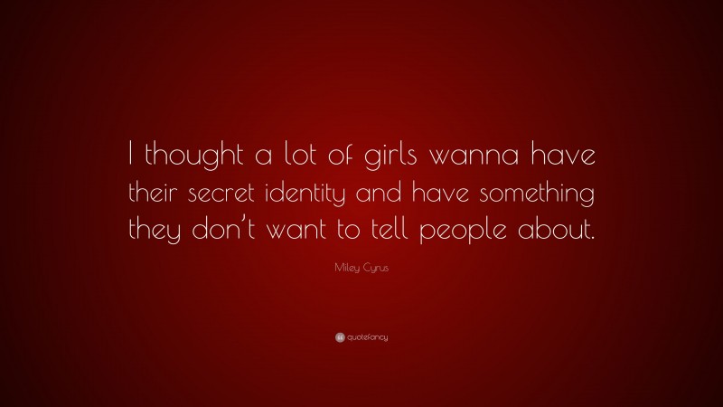 Miley Cyrus Quote: “I thought a lot of girls wanna have their secret identity and have something they don’t want to tell people about.”