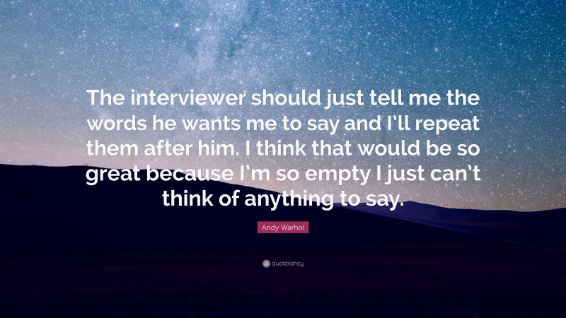 Andy Warhol Quote: “The interviewer should just tell me the words he wants me to say and I’ll repeat them after him. I think that would be so great because I’m so empty I just can’t think of anything to say.”