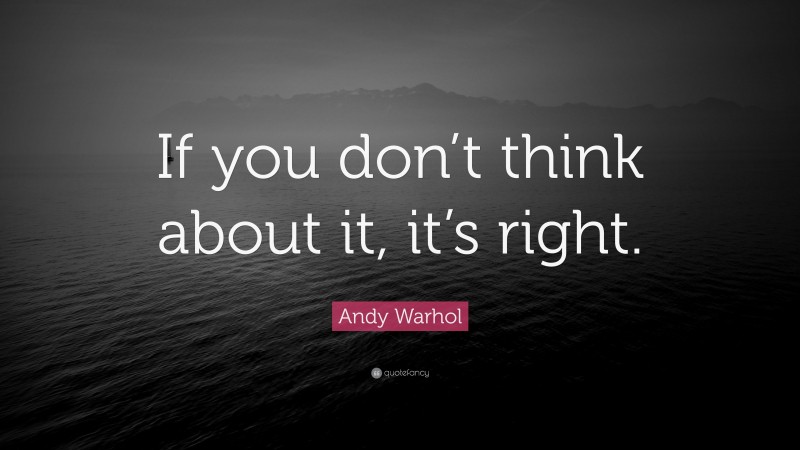 Andy Warhol Quote: “If you don’t think about it, it’s right.”