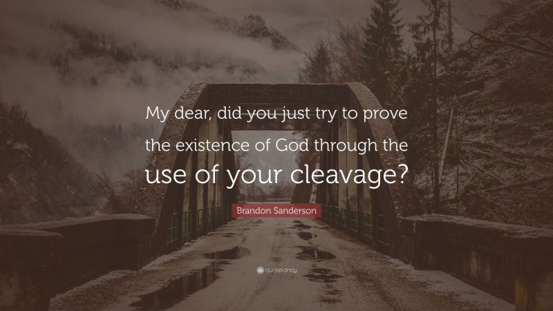 Brandon Sanderson Quote: “My dear, did you just try to prove the existence of God through the use of your cleavage?”