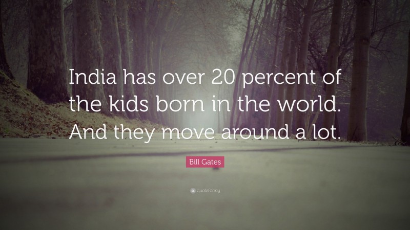 Bill Gates Quote: “India has over 20 percent of the kids born in the world. And they move around a lot.”