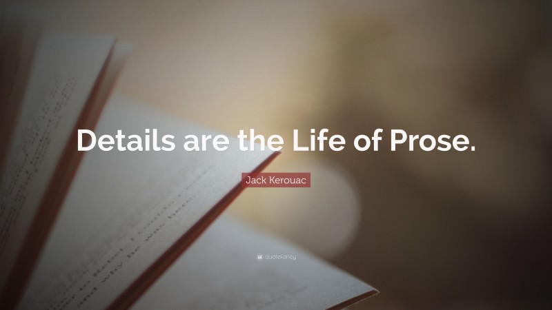 Jack Kerouac Quote: “Details are the Life of Prose.”