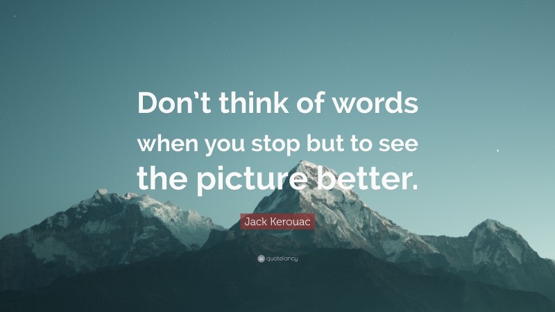 Jack Kerouac Quote: “Don’t think of words when you stop but to see the picture better.”