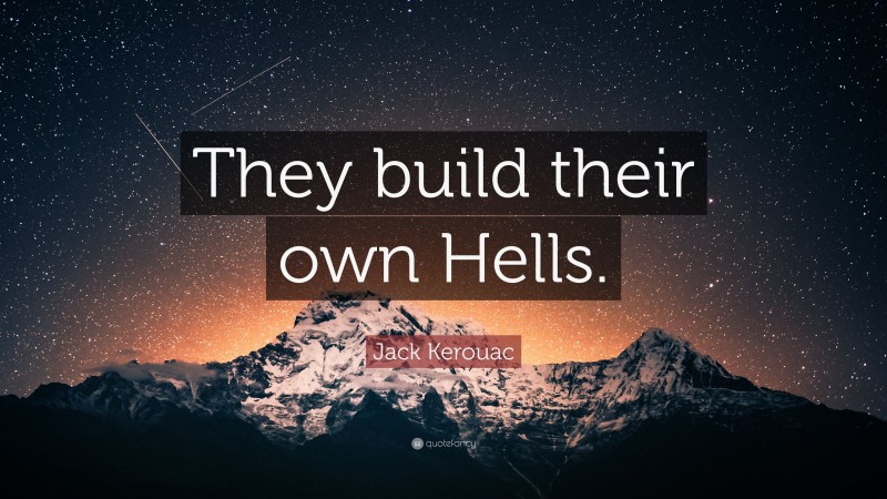 Jack Kerouac Quote: “They build their own Hells.”