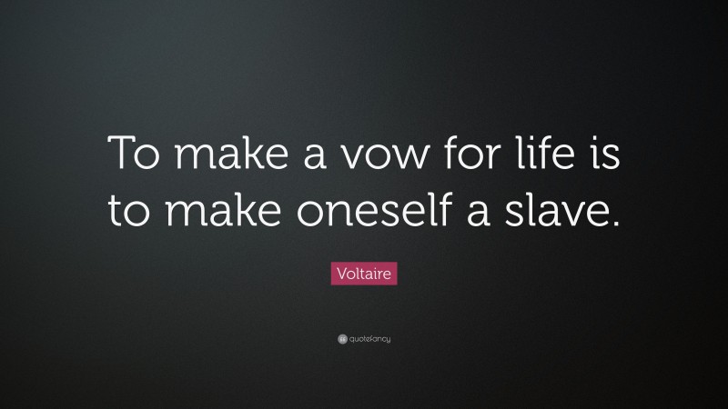 Voltaire Quote: “To make a vow for life is to make oneself a slave.”