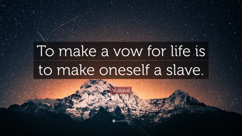 Voltaire Quote: “To make a vow for life is to make oneself a slave.”