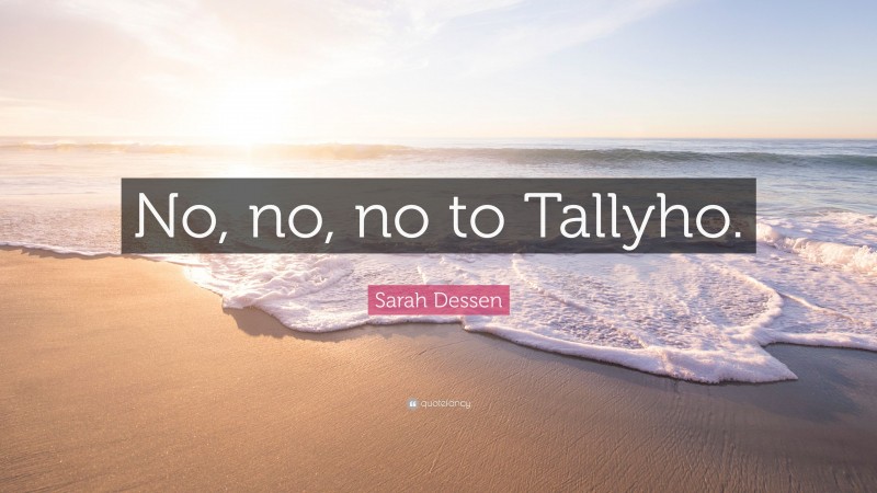 Sarah Dessen Quote: “No, no, no to Tallyho.”
