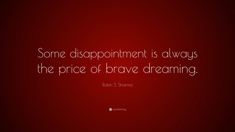Robin S. Sharma Quote: “Some disappointment is always the price of brave dreaming.”