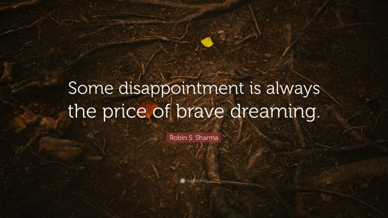 Robin S. Sharma Quote: “Some disappointment is always the price of brave dreaming.”
