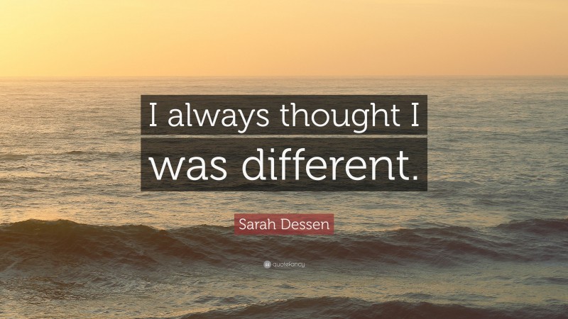 Sarah Dessen Quote: “I always thought I was different.”