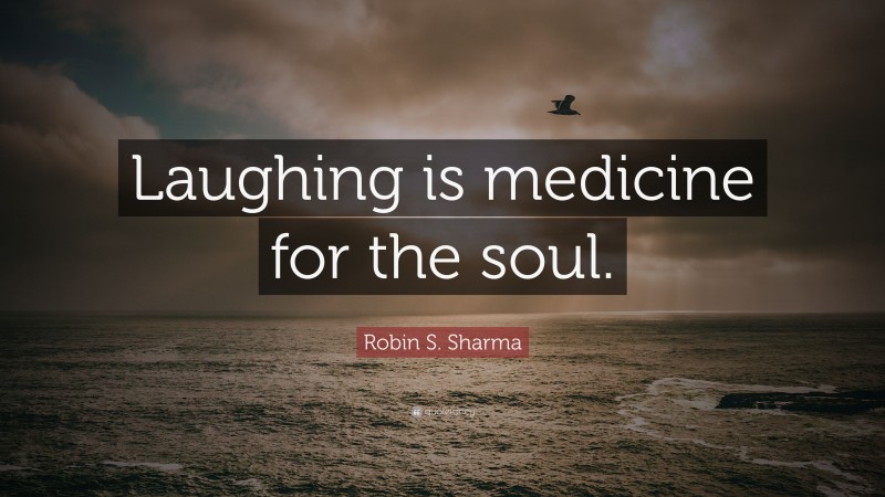 Robin S. Sharma Quote: “Laughing is medicine for the soul.”