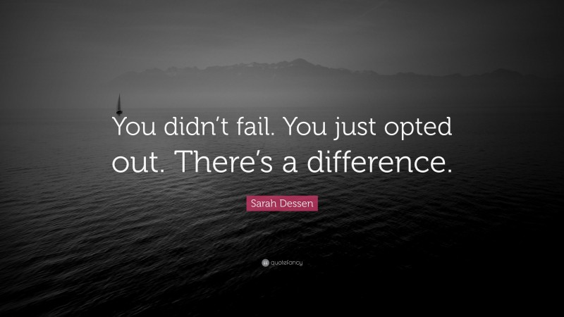 Sarah Dessen Quote: “You didn’t fail. You just opted out. There’s a difference.”