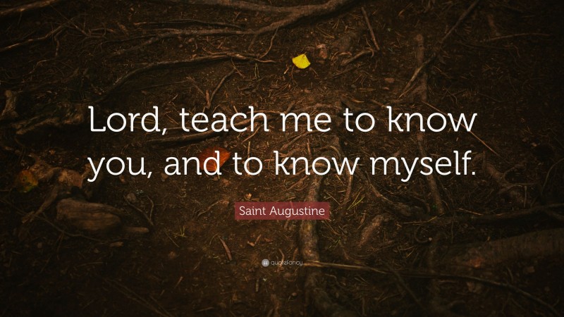 Saint Augustine Quote: “Lord, teach me to know you, and to know myself.”