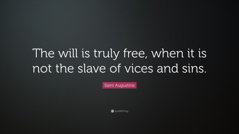 Saint Augustine Quote: “The will is truly free, when it is not the slave of vices and sins.”