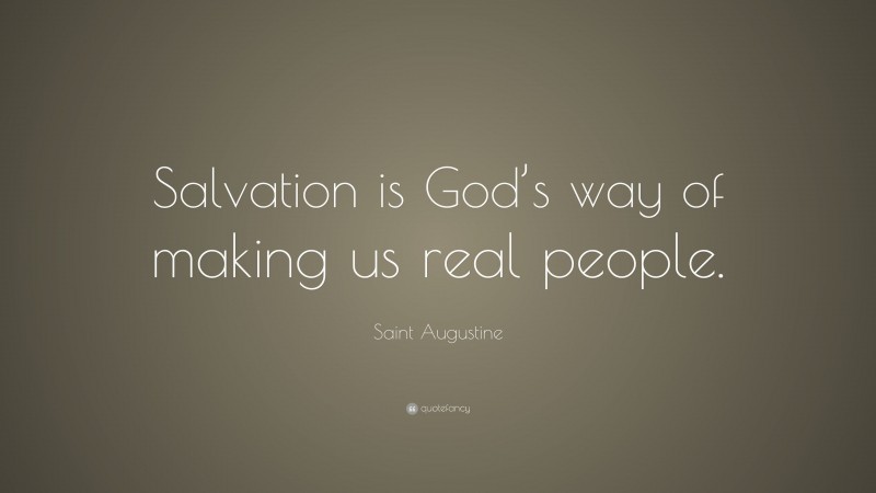 Saint Augustine Quote: “Salvation is God’s way of making us real people.”
