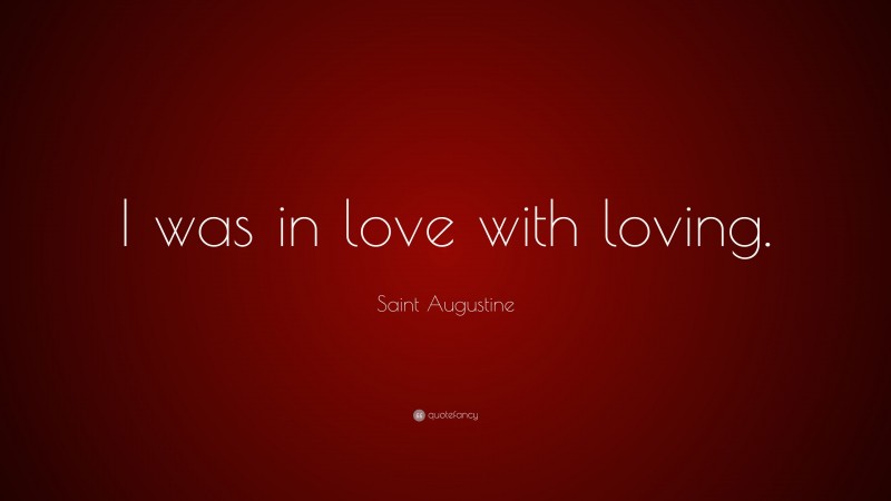 Saint Augustine Quote: “I was in love with loving.”