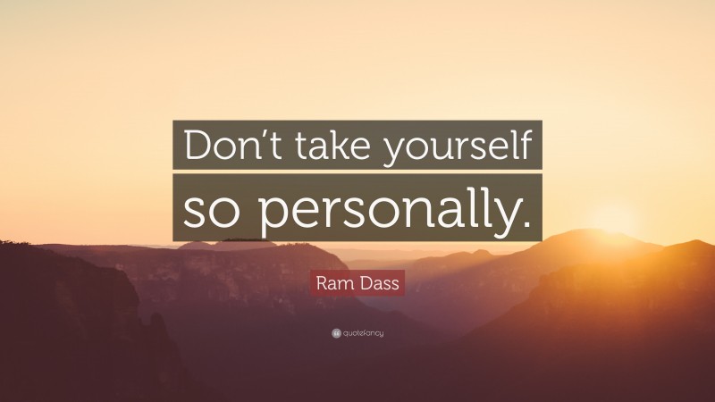 Ram Dass Quote: “Don’t take yourself so personally.”