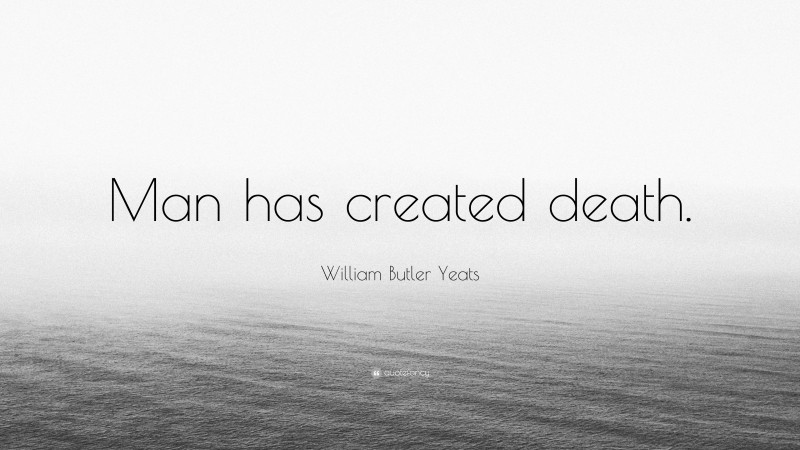 William Butler Yeats Quote: “Man has created death.”