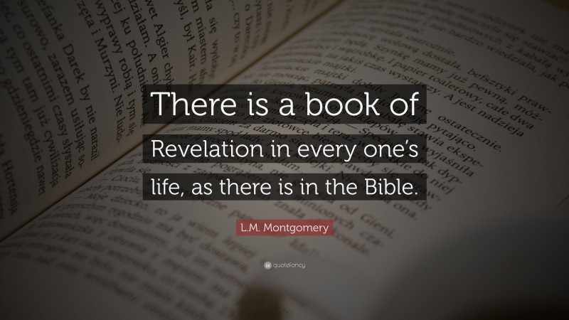 L.M. Montgomery Quote: “There is a book of Revelation in every one’s life, as there is in the Bible.”