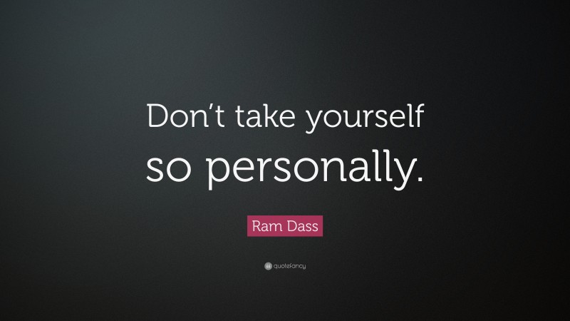 Ram Dass Quote: “Don’t take yourself so personally.”