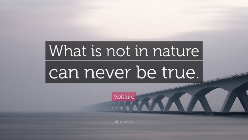 Voltaire Quote: “What is not in nature can never be true.”