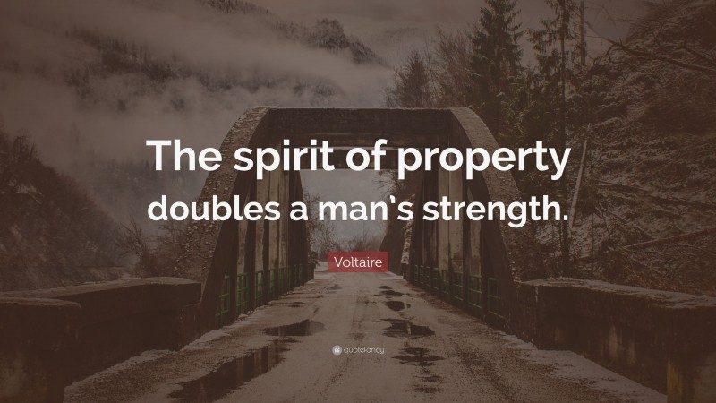Voltaire Quote: “The spirit of property doubles a man’s strength.”